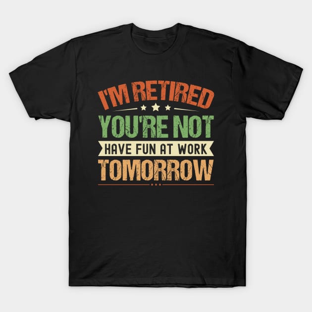 I'm Retired You're Not Have Fun At Work Tomorrow, Funny Retirement, T-Shirt by Crimson Leo Designs